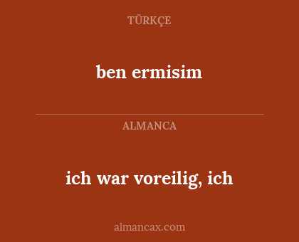 ich war voreilig, ich - ben ermisim