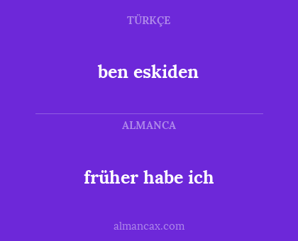 ben eskiden - früher habe ich