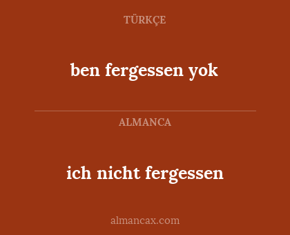 ben fergessen yok - ich nicht fergessen