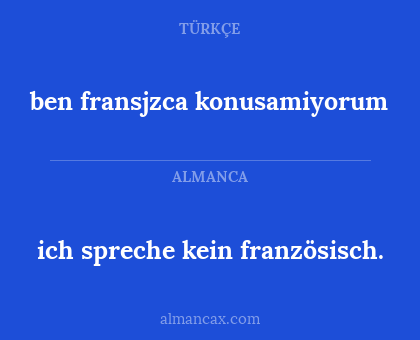 ben fransjzca konusamiyorum - ich spreche kein französisch.