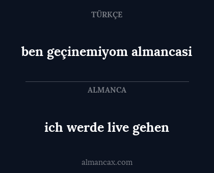 ich werde live gehen - ben geçinemiyom almancasi