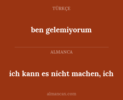 ben gelemiyorum - ich kann es nicht machen, ich