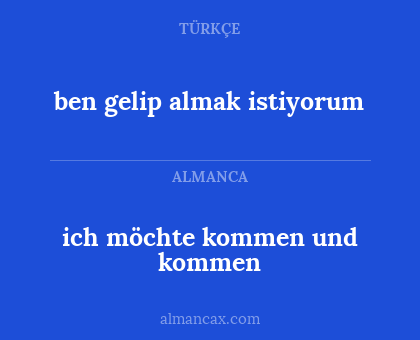 ich möchte kommen und kommen - ben gelip almak istiyorum