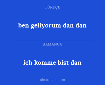ich komme bist dan - ben geliyorum dan dan