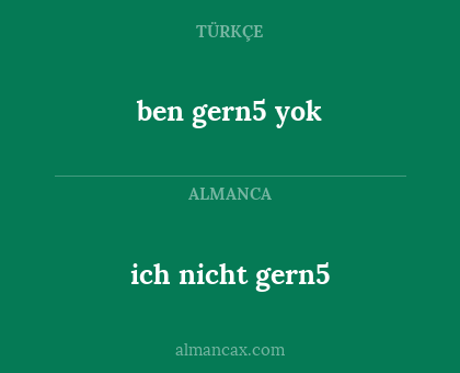 ben gern5 yok - ich nicht gern5