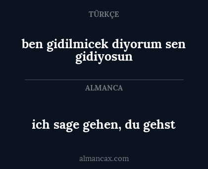 ben gidilmicek diyorum sen gidiyosun - ich sage gehen, du gehst