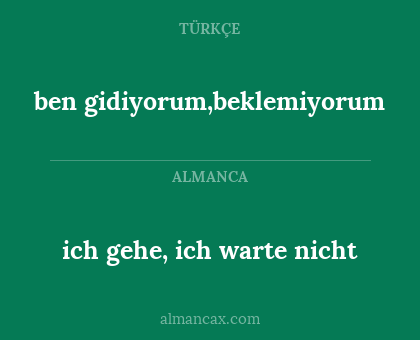 ben gidiyorum,beklemiyorum - ich gehe, ich warte nicht