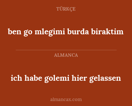 ben go
mlegimi burda biraktim - ich habe golemi hier gelassen