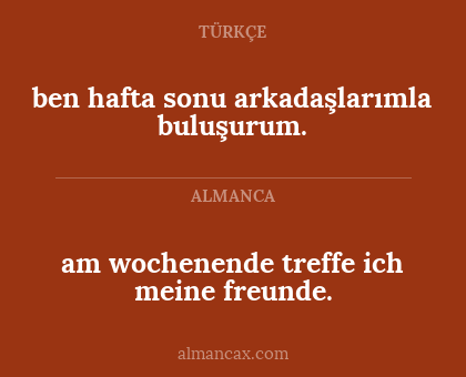 am wochenende treffe ich meine freunde. - ben hafta sonu arkadaşlarımla buluşurum.