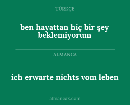 ben hayattan hiç bir şey beklemiyorum - ich erwarte nichts vom leben