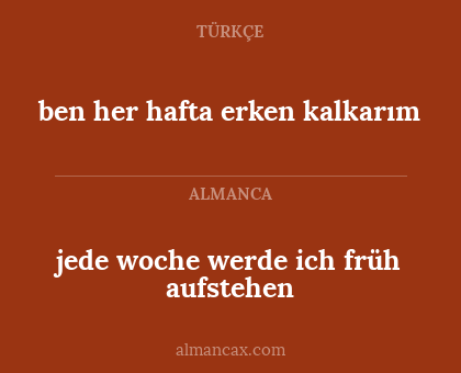 ben her hafta erken kalkarım - jede woche werde ich früh aufstehen