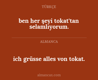 ben her şeyi tokat'tan selamlıyorum. - ich grüsse alles von tokat.
