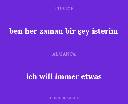 ich will immer etwas - ben her zaman bir şey isterim