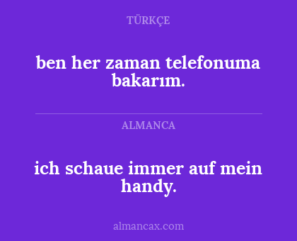 ben her zaman telefonuma bakarım. - ich schaue immer auf mein handy.