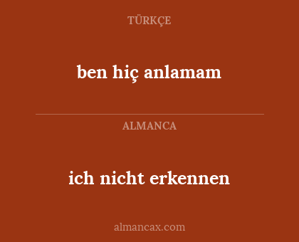 ich nicht erkennen - ben hiç anlamam