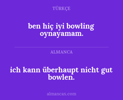ben hiç iyi bowling oynayamam. - ich kann überhaupt nicht gut bowlen.