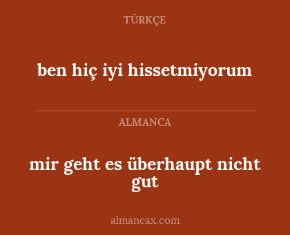 mir geht es überhaupt nicht gut - ben hiç iyi hissetmiyorum