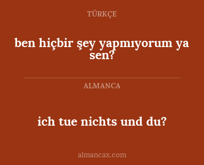 ich tue nichts und du? - ben hiçbir şey yapmıyorum ya sen?