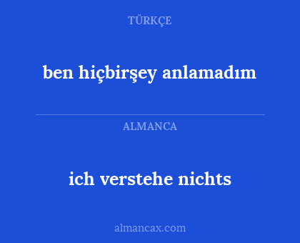 ich verstehe nichts - ben hiçbirşey anlamadım