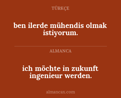ich möchte in zukunft ingenieur werden. - ben ilerde mühendis olmak istiyorum.
