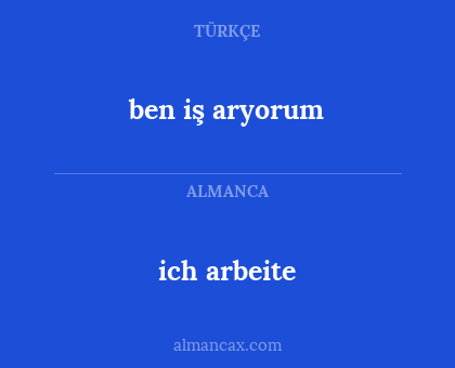 ich arbeite - ben iş aryorum