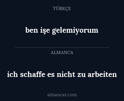 ben işe gelemiyorum - ich schaffe es nicht zu arbeiten