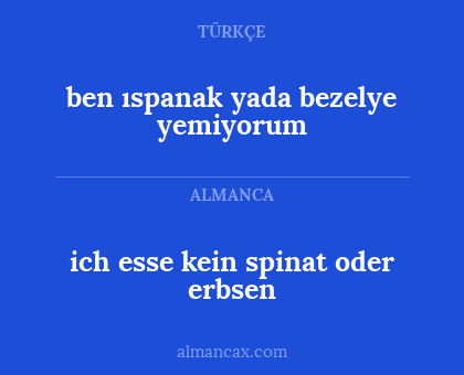 ich esse kein spinat oder erbsen - ben ıspanak yada bezelye yemiyorum