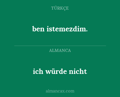 ich würde nicht - ben istemezdim.