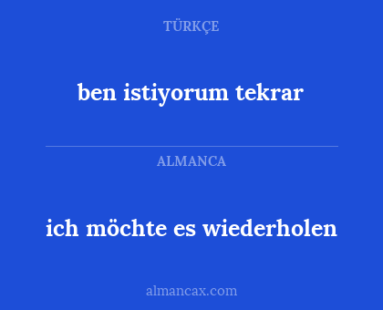 ich möchte es wiederholen - ben istiyorum  tekrar