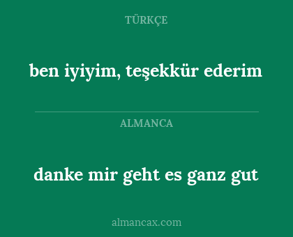 danke mir geht es 
ganz gut - ben iyiyim, teşekkür ederim