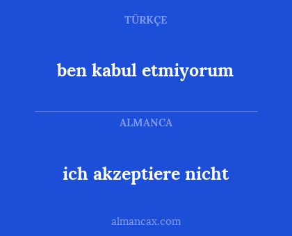 ben kabul etmiyorum - ich akzeptiere nicht