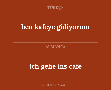 ben kafeye gidiyorum - ich gehe ins cafe