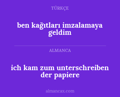 ich kam zum unterschreiben der papiere - ben kağıtları imzalamaya geldim