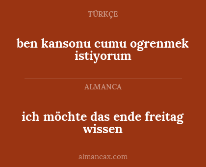 ich möchte das ende freitag wissen - ben kansonu
cumu ogrenmek istiyorum