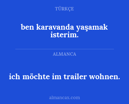 ben karavanda yaşamak isterim. - ich möchte im trailer wohnen.