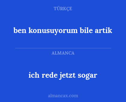 ich rede jetzt sogar - ben konusuyorum bile artik