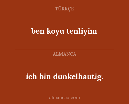 ben koyu tenliyim - ich bin dunkelhautig.