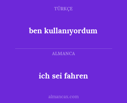 ich sei fahren - ben kullanıyordum