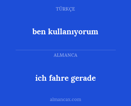 ben kullanıyorum - ich fahre gerade