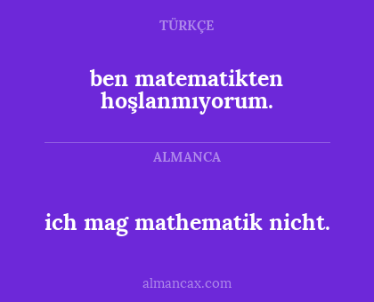 ben matematikten hoşlanmıyorum. - ich mag mathematik nicht.