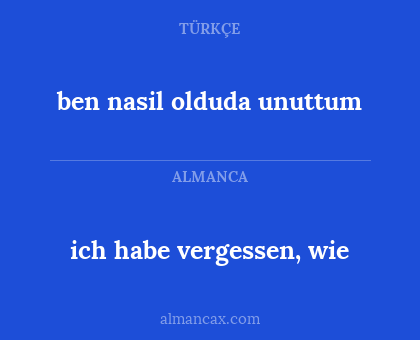 ich habe vergessen, wie - ben nasil olduda unuttum