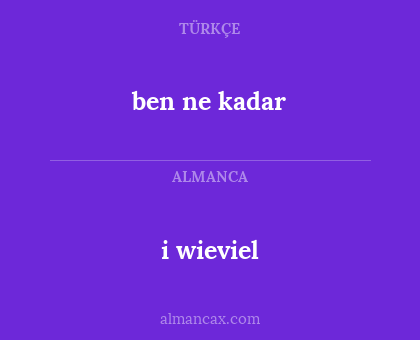 i
wieviel - ben ne kadar