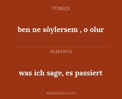 ben ne söylersem , o olur - was ich sage, es passiert