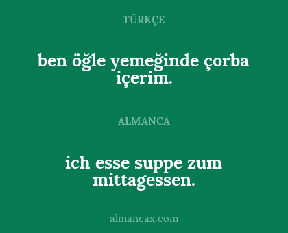 ich esse suppe zum mittagessen. - ben öğle yemeğinde çorba içerim.