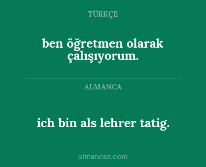 ich bin als lehrer tatig. - ben öğretmen olarak çalışıyorum.