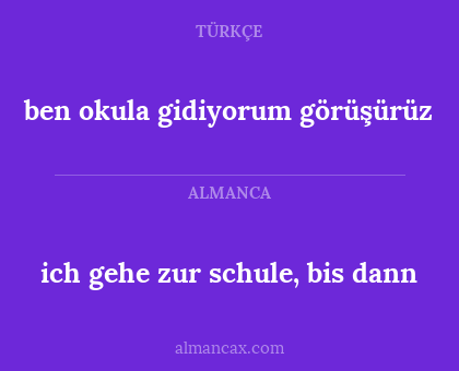 ich gehe zur schule, bis dann - ben okula gidiyorum görüşürüz
