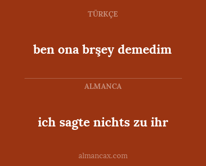 ben ona brşey demedim - ich sagte nichts zu ihr