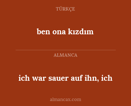 ben ona kızdım - ich war sauer auf ihn, ich