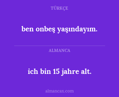 ich bin 15 jahre alt. - ben onbeş yaşındayım.