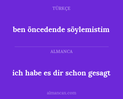 ben öncedende söylemistim - ich habe es dir schon gesagt